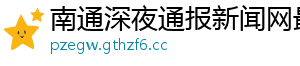 南通深夜通报新闻网最新